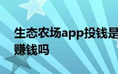 生态农场app投钱是真是假 生态农场真的能赚钱吗 