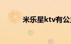 米乐星ktv有公主么 米乐星ktv 