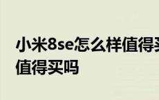 小米8se怎么样值得买吗知乎 小米8se怎么样值得买吗 