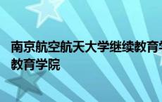 南京航空航天大学继续教育学院地址 南京航空航天大学继续教育学院 