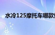 水冷125摩托车哪款好 125摩托车哪款好 