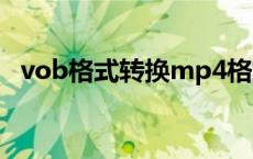 vob格式转换mp4格式在线 vob格式转换 