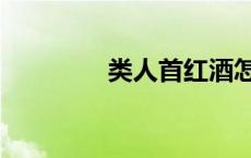 类人首红酒怎么样 类人首 