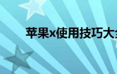 苹果x使用技巧大全 苹果x使用技巧 