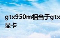 gtx950m相当于gtx多少 gtx950m什么级别显卡 