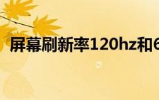 屏幕刷新率120hz和60hz区别 屏幕刷新率 