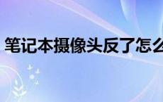 笔记本摄像头反了怎么调 笔记本摄像头反了 