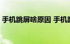 手机跳屏啥原因 手机跳屏是什么原因造成的 