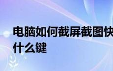 电脑如何截屏截图快捷键 电脑上怎么截图按什么键 