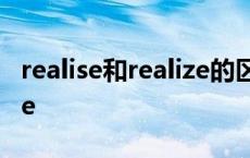 realise和realize的区别读音 realise和realize 