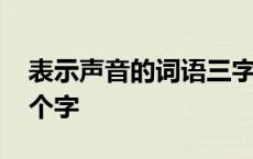 表示声音的词语三字词语 表示声音的词语三个字 