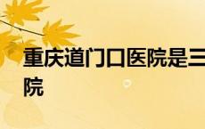 重庆道门口医院是三甲医院吗 重庆道门口医院 