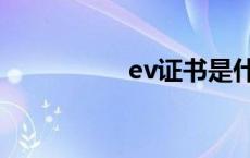 ev证书是什么 ev证书 