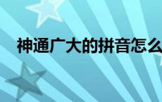 神通广大的拼音怎么写? 神通广大的拼音 