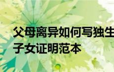 父母离异如何写独生子女证明材料 离异独生子女证明范本 