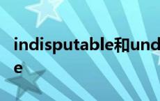 indisputable和undisputable indisputable 