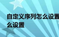 自定义序列怎么设置包含内容 自定义序列怎么设置 