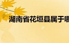 湖南省花垣县属于哪个市 湖南省花垣县 