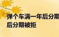 弹个车满一年后分期是不是很难 弹个车一年后分期被拒 