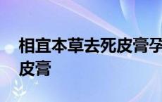 相宜本草去死皮膏孕妇能用吗 相宜本草去死皮膏 