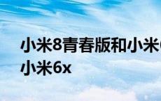 小米8青春版和小米6哪个好 小米8青春版和小米6x 