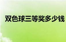 双色球三等奖多少钱 双色球一等奖多少钱 