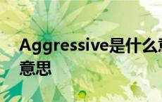 Aggressive是什么意思 aggressive是什么意思 