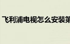 飞利浦电视怎么安装第三方软件 飞利浦电视 