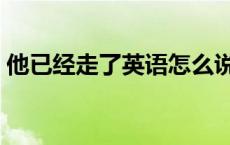 他已经走了英语怎么说 他已经用英语怎么说 