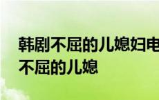 韩剧不屈的儿媳妇电视剧剧情简介分集 韩剧不屈的儿媳 