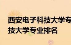 西安电子科技大学专业排名一览 西安电子科技大学专业排名 