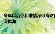 多年以后你和谁情深似海这首歌是什么歌 多年以后你和谁情深似海 