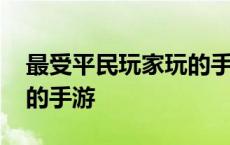 最受平民玩家玩的手游排名 最受平民玩家玩的手游 