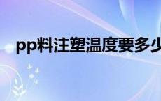 pp料注塑温度要多少合适 pp料注塑温度 