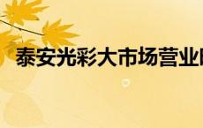 泰安光彩大市场营业时间 泰安光彩大市场 