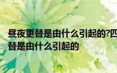 昼夜更替是由什么引起的?四季更替是由什么引起的? 昼夜更替是由什么引起的 