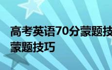 高考英语70分蒙题技巧是什么 高考英语70分蒙题技巧 