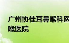 广州协佳耳鼻喉科医院怎么样 广州协佳耳鼻喉医院 