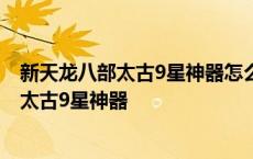 新天龙八部太古9星神器怎么才可以洗四属性吗 新天龙八部太古9星神器 