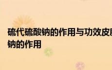 硫代硫酸钠的作用与功效皮肤痒可以使用注射多久 硫代硫酸钠的作用 