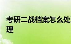 考研二战档案怎么处理? 考研二战档案怎么处理 