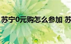 苏宁0元购怎么参加 苏宁0元试用怎样被选上 