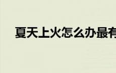 夏天上火怎么办最有效 夏天上火怎么办 