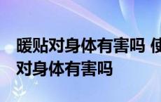 暖贴对身体有害吗 使用发热贴注意事项 暖贴对身体有害吗 