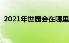 2021年世园会在哪里举行 世园会举办时间 