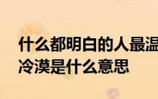 什么都明白的人最温柔也最冷漠是什么意思 冷漠是什么意思 