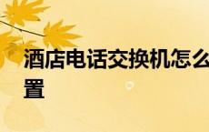 酒店电话交换机怎么设置 电话交换机怎么设置 