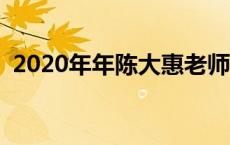 2020年年陈大惠老师现状 陈大惠老师现状 