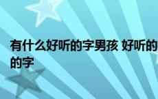 有什么好听的字男孩 好听的字用来取名字男孩取名好听独特的字 