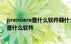 premiere是什么软件融什么和什么处理与一体 premiere是什么软件 